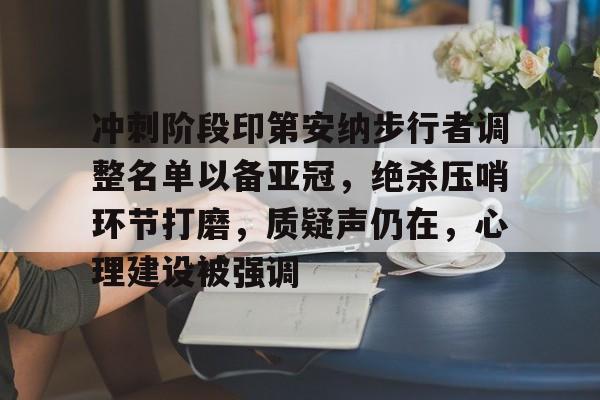 爱游戏-冲刺阶段印第安纳步行者调整名单以备亚冠，绝杀压哨环节打磨，质疑声仍在，心理建设被强调的简单介绍